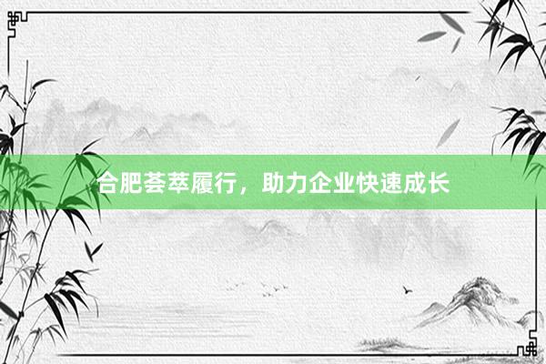合肥荟萃履行，助力企业快速成长
