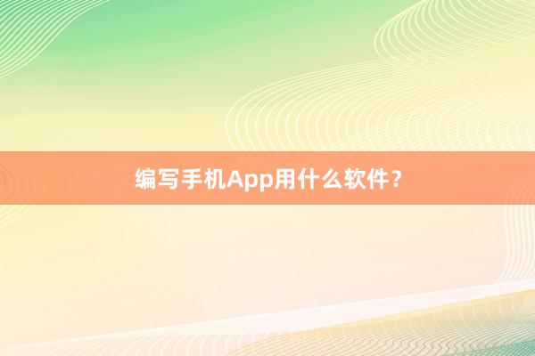 编写手机App用什么软件？