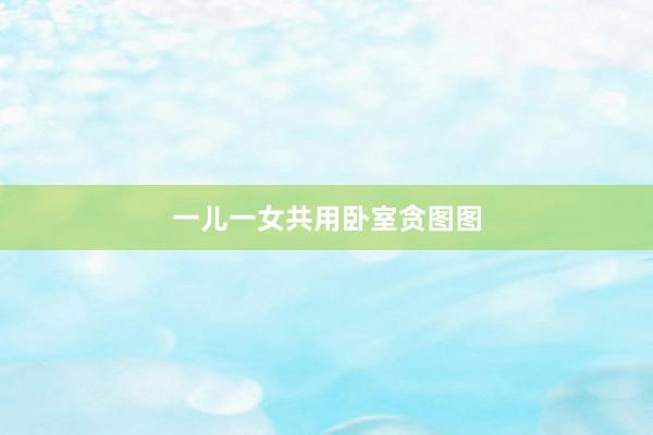 一儿一女共用卧室贪图图