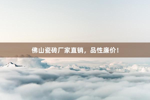 佛山瓷砖厂家直销，品性廉价！