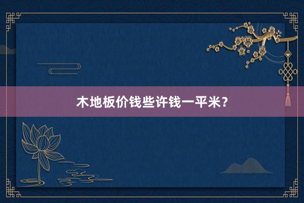 木地板价钱些许钱一平米？