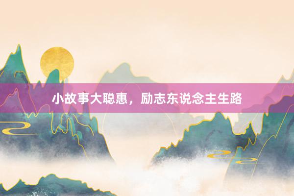 小故事大聪惠，励志东说念主生路