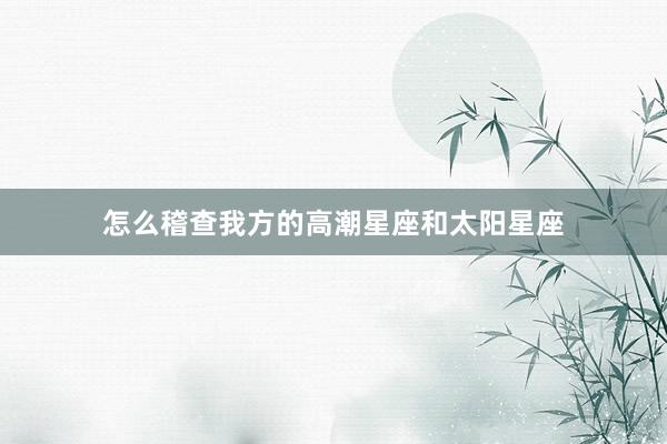 怎么稽查我方的高潮星座和太阳星座