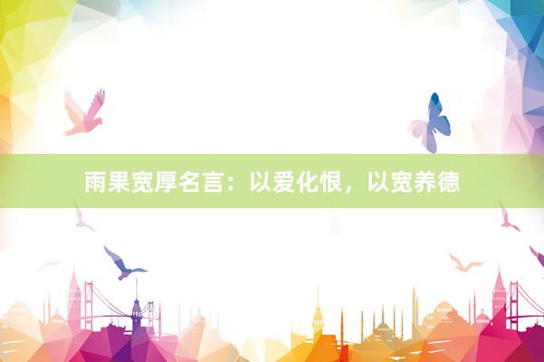 雨果宽厚名言：以爱化恨，以宽养德