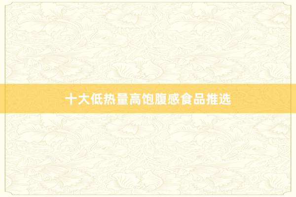 十大低热量高饱腹感食品推选