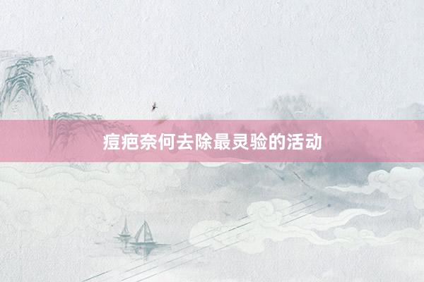 痘疤奈何去除最灵验的活动