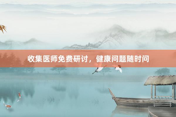 收集医师免费研讨，健康问题随时问